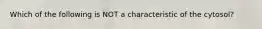 Which of the following is NOT a characteristic of the cytosol?