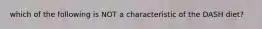 which of the following is NOT a characteristic of the DASH diet?