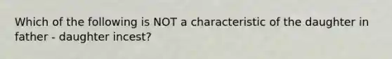 Which of the following is NOT a characteristic of the daughter in father - daughter incest?