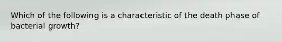 Which of the following is a characteristic of the death phase of bacterial growth?