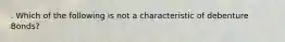 . Which of the following is not a characteristic of debenture Bonds?