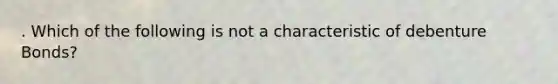 . Which of the following is not a characteristic of debenture Bonds?