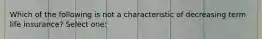 Which of the following is not a characteristic of decreasing term life insurance? Select one: