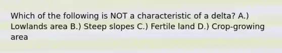 Which of the following is NOT a characteristic of a delta? A.) Lowlands area B.) Steep slopes C.) Fertile land D.) Crop-growing area