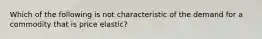 Which of the following is not characteristic of the demand for a commodity that is price elastic?