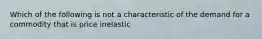 Which of the following is not a characteristic of the demand for a commodity that is price inelastic