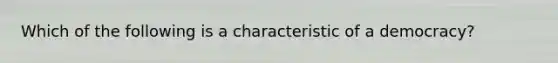 Which of the following is a characteristic of a democracy?