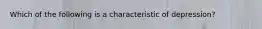 Which of the following is a characteristic of depression?