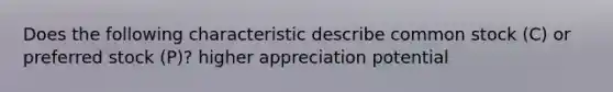 Does the following characteristic describe common stock (C) or preferred stock (P)? higher appreciation potential