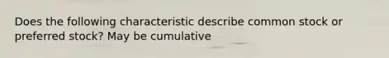 Does the following characteristic describe common stock or preferred stock? May be cumulative