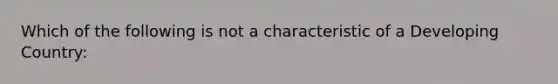 Which of the following is not a characteristic of a Developing Country: