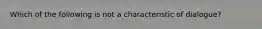 Which of the following is not a characteristic of dialogue?