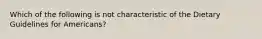 Which of the following is not characteristic of the Dietary Guidelines for Americans?