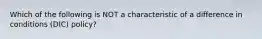 Which of the following is NOT a characteristic of a difference in conditions (DIC) policy?