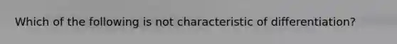 Which of the following is not characteristic of differentiation?