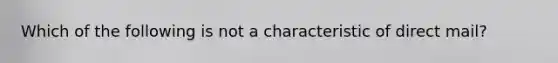 Which of the following is not a characteristic of direct mail?