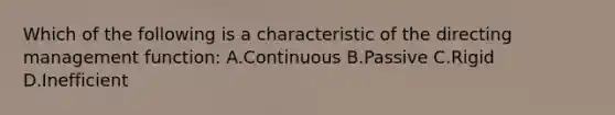 Which of the following is a characteristic of the directing management function: A.Continuous B.Passive C.Rigid D.Inefficient