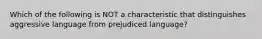 Which of the following is NOT a characteristic that distinguishes aggressive language from prejudiced language?