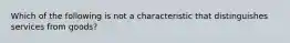 Which of the following is not a characteristic that distinguishes services from goods?