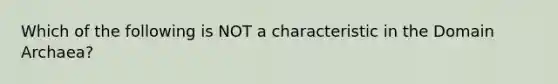 Which of the following is NOT a characteristic in the Domain Archaea?