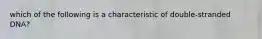 which of the following is a characteristic of double-stranded DNA?