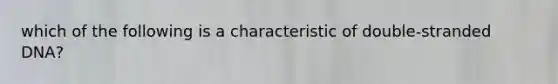 which of the following is a characteristic of double-stranded DNA?