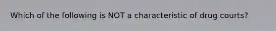 Which of the following is NOT a characteristic of drug courts?