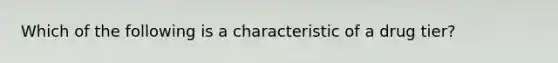 Which of the following is a characteristic of a drug tier?