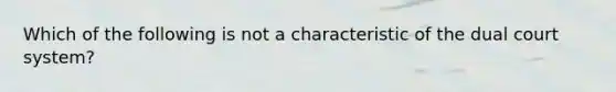 Which of the following is not a characteristic of the dual court system?