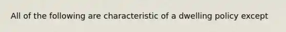 All of the following are characteristic of a dwelling policy except