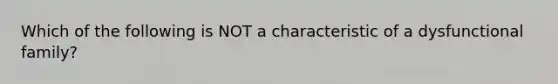 Which of the following is NOT a characteristic of a dysfunctional family?