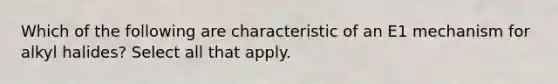 Which of the following are characteristic of an E1 mechanism for alkyl halides? Select all that apply.