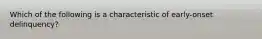 Which of the following is a characteristic of early-onset delinquency?