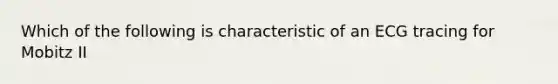 Which of the following is characteristic of an ECG tracing for Mobitz II