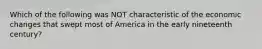 Which of the following was NOT characteristic of the economic changes that swept most of America in the early nineteenth century?