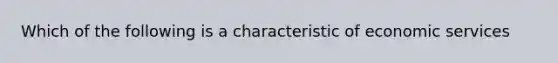 Which of the following is a characteristic of economic services