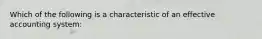 Which of the following is a characteristic of an effective accounting system: