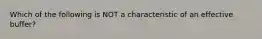 Which of the following is NOT a characteristic of an effective buffer?