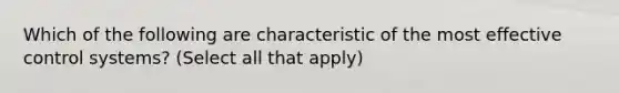 Which of the following are characteristic of the most effective control systems? (Select all that apply)