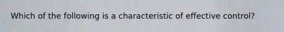 Which of the following is a characteristic of effective control?