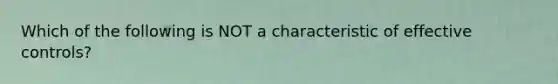Which of the following is NOT a characteristic of effective controls?