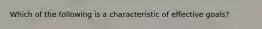 Which of the following is a characteristic of effective goals?