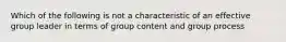 Which of the following is not a characteristic of an effective group leader in terms of group content and group process