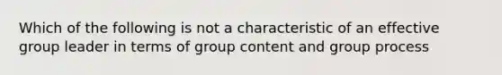 Which of the following is not a characteristic of an effective group leader in terms of group content and group process