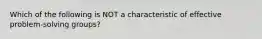 Which of the following is NOT a characteristic of effective problem-solving groups?