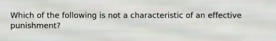 Which of the following is not a characteristic of an effective punishment?