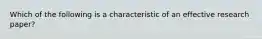 Which of the following is a characteristic of an effective research paper?