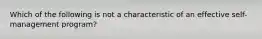 Which of the following is not a characteristic of an effective self-management program?