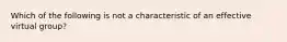 Which of the following is not a characteristic of an effective virtual group?