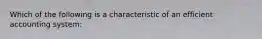 Which of the following is a characteristic of an efficient accounting system: